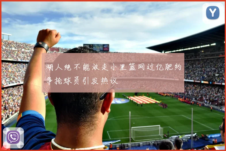 湖人绝不能放走小里篮网过亿肥约争抢球员引发热议