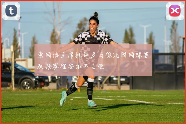 意网协主席批评罗马德比因网球赛改期赛程安排不合理
