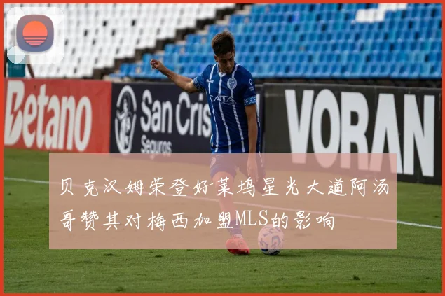 贝克汉姆荣登好莱坞星光大道阿汤哥赞其对梅西加盟MLS的影响