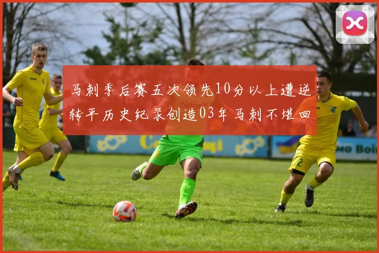 马刺季后赛五次领先10分以上遭逆转平历史纪录创造03年马刺不堪回首的尴尬